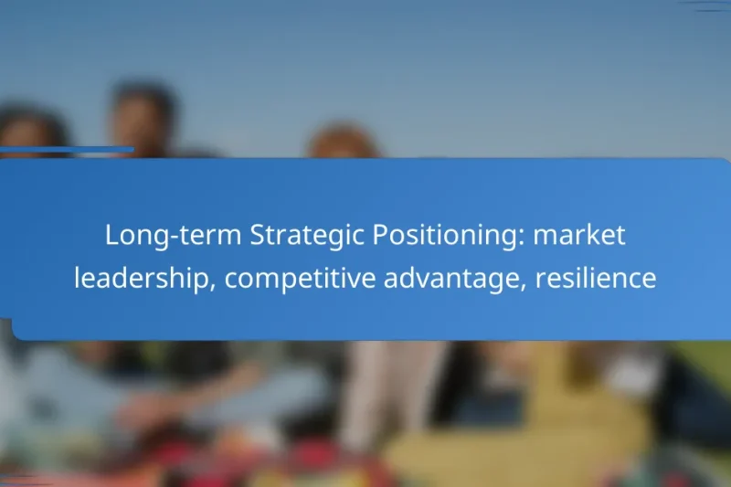 Long-term Strategic Positioning: market leadership, competitive advantage, resilience