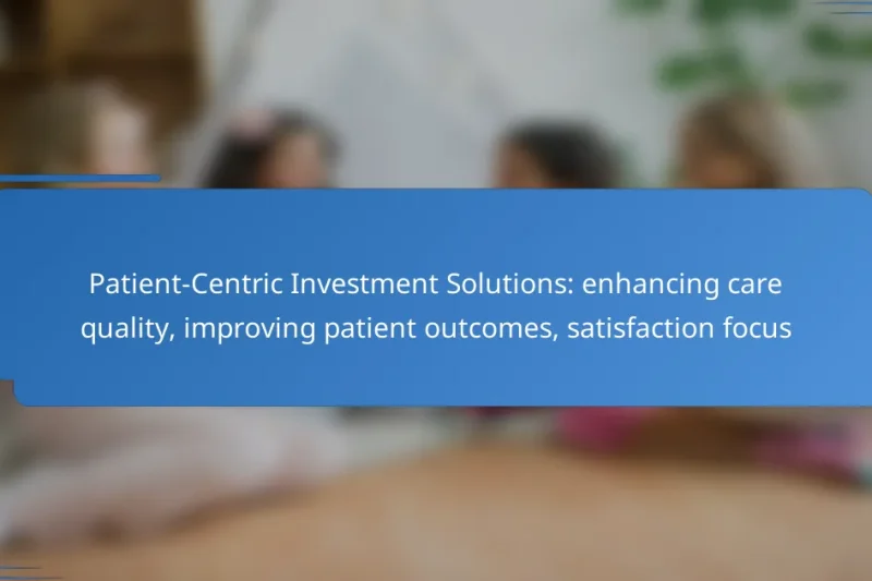 Patient-Centric Investment Solutions: enhancing care quality, improving patient outcomes, satisfaction focus