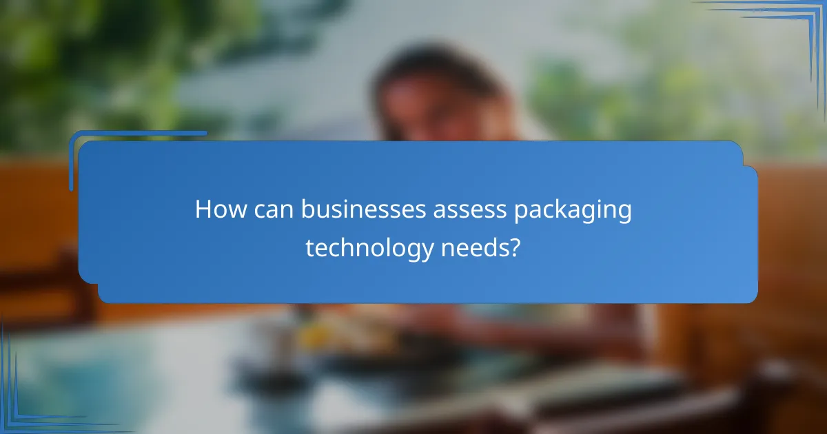 How can businesses assess packaging technology needs?