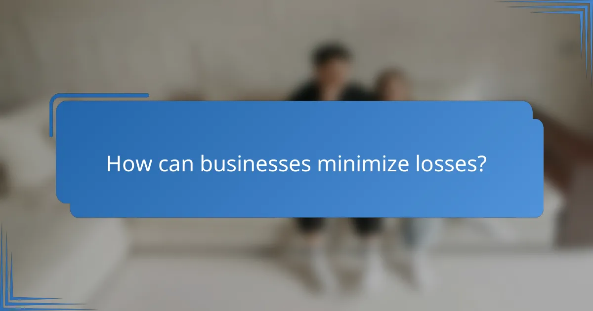How can businesses minimize losses?