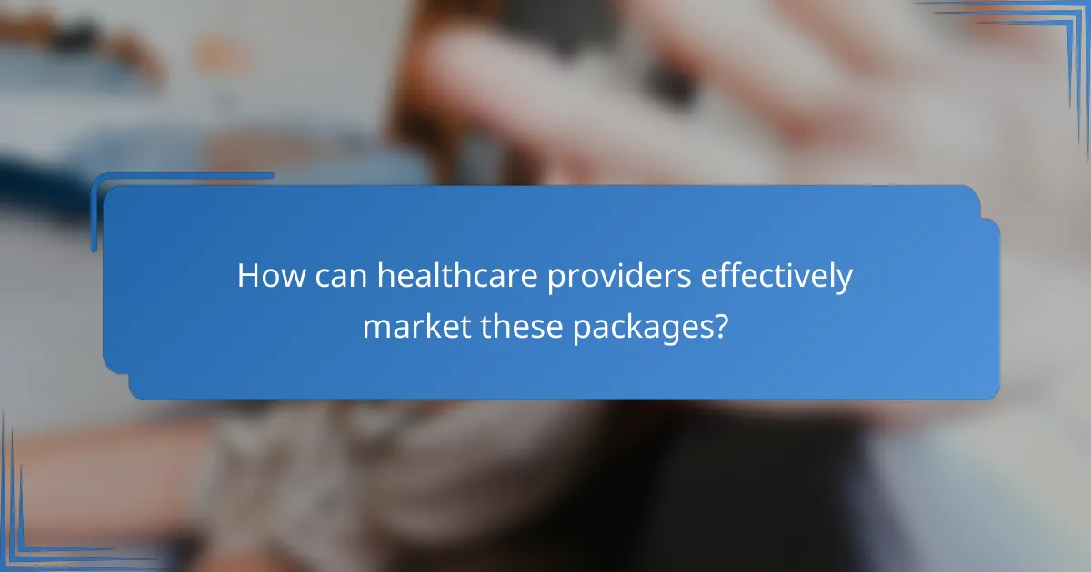 How can healthcare providers effectively market these packages?