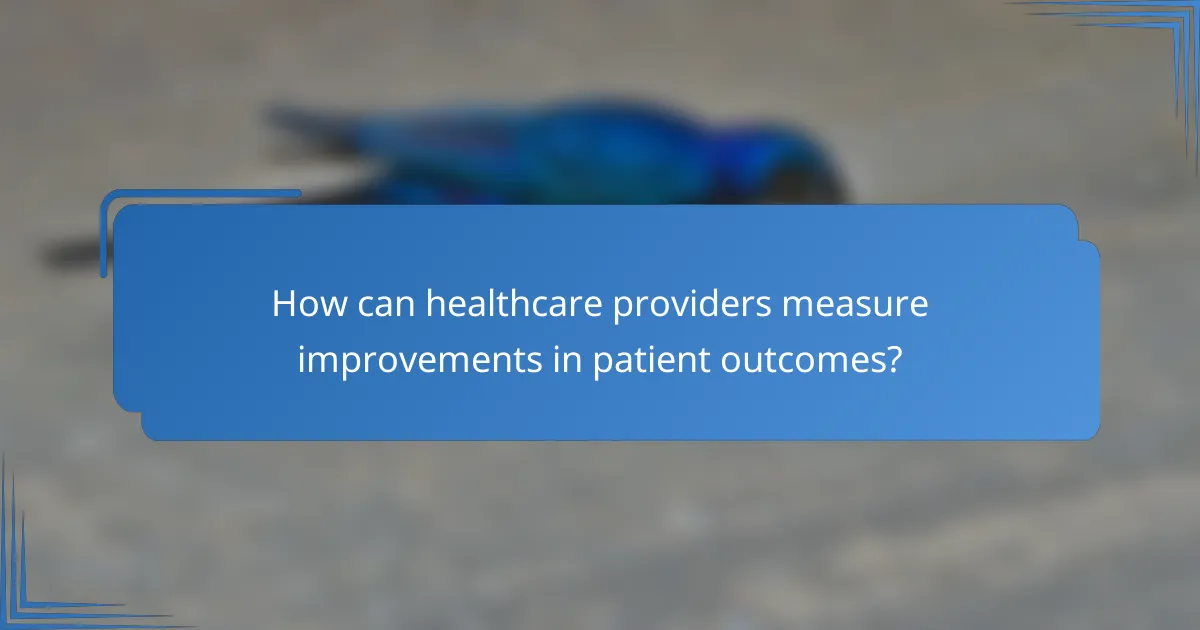 How can healthcare providers measure improvements in patient outcomes?