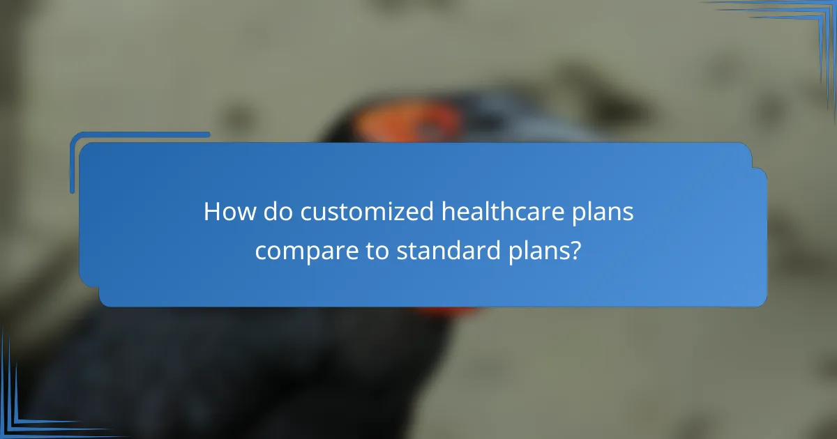 How do customized healthcare plans compare to standard plans?