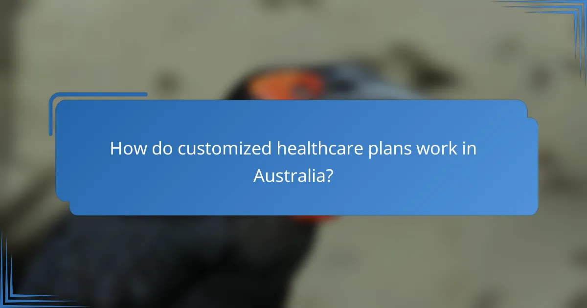 How do customized healthcare plans work in Australia?