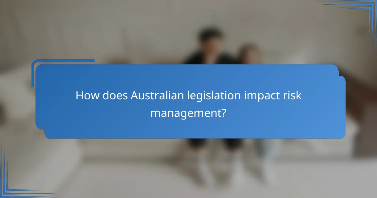 How does Australian legislation impact risk management?