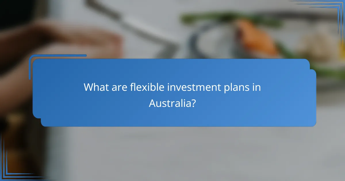 What are flexible investment plans in Australia?