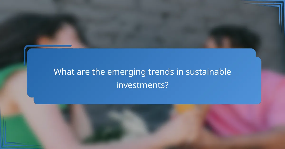 What are the emerging trends in sustainable investments?