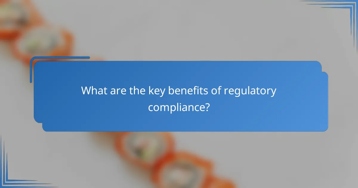 What are the key benefits of regulatory compliance?
