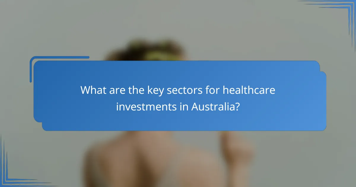 What are the key sectors for healthcare investments in Australia?