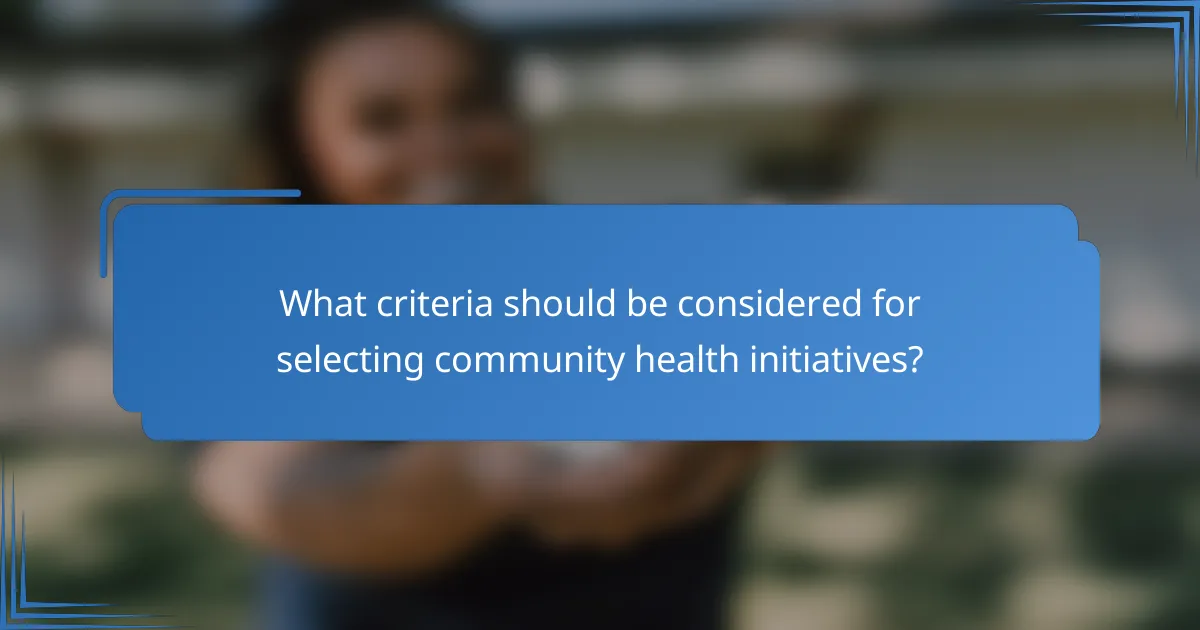 What criteria should be considered for selecting community health initiatives?
