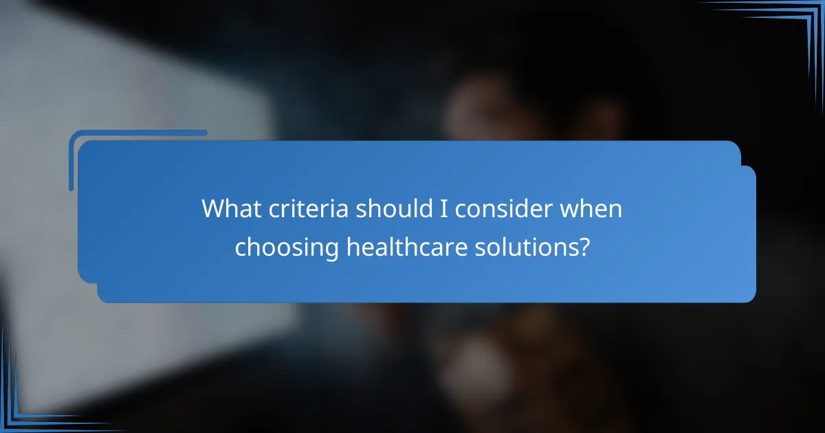 What criteria should I consider when choosing healthcare solutions?