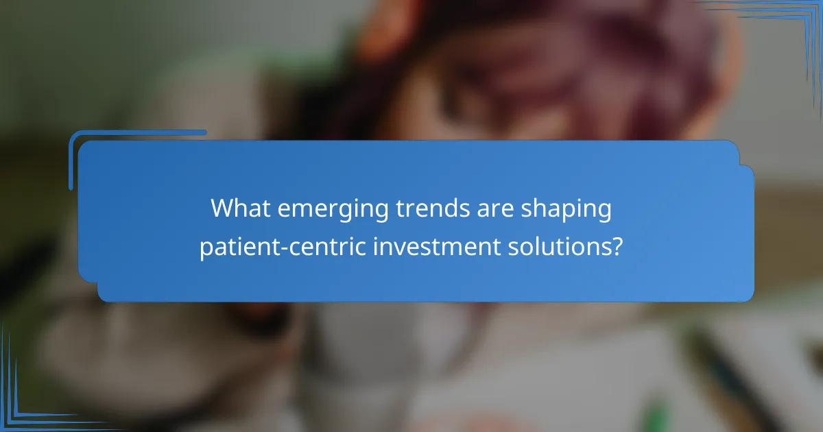 What emerging trends are shaping patient-centric investment solutions?