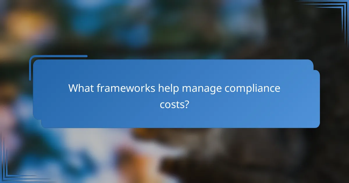 What frameworks help manage compliance costs?